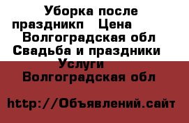 Уборка после праздникп › Цена ­ 150 - Волгоградская обл. Свадьба и праздники » Услуги   . Волгоградская обл.